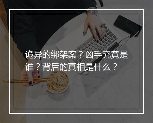 诡异的绑架案?凶手究竟是谁?背后的真相是什么?