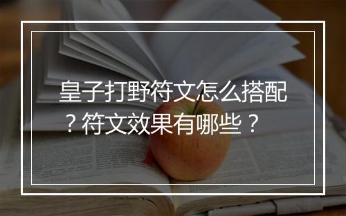 皇子打野符文怎么搭配?符文效果有哪些?