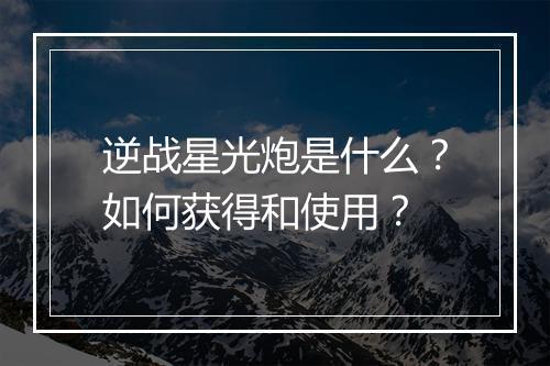 逆战星光炮是什么?如何获得和使用?