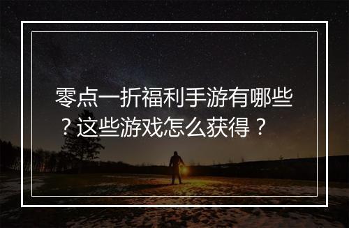 零点一折福利手游有哪些?这些游戏怎么获得?