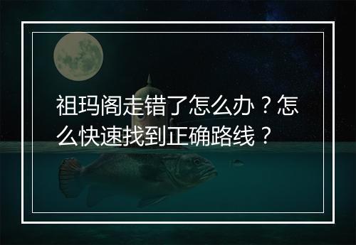 祖玛阁走错了怎么办？怎么快速找到正确路线？