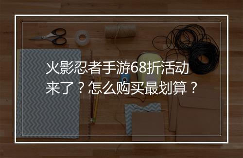 火影忍者手游68折活动来了?怎么购买最划算?