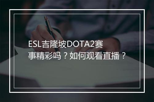 ESL吉隆坡DOTA2赛事精彩吗?如何观看直播?