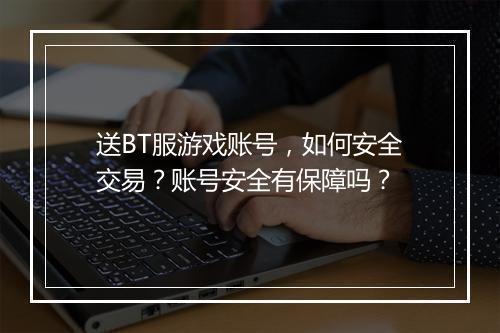 送BT服游戏账号,如何安全交易?账号安全有保障吗?