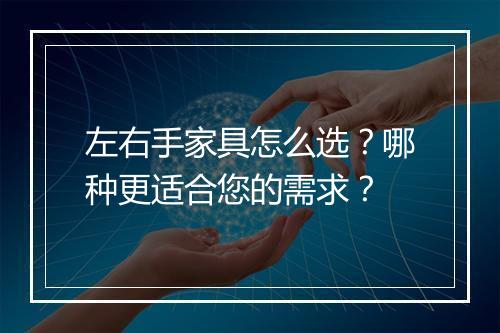 左右手家具怎么选?哪种更适合您的需求?