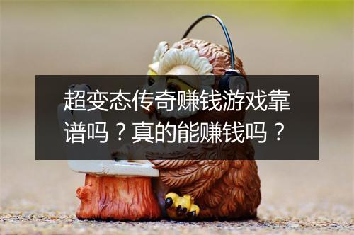 超变态传奇赚钱游戏靠谱吗？真的能赚钱吗？