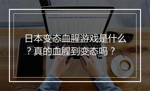 日本变态血腥游戏是什么?真的血腥到变态吗?