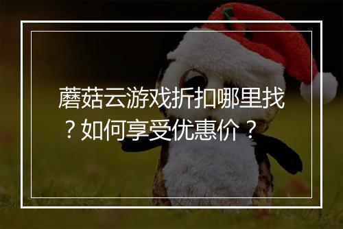 蘑菇云游戏折扣哪里找?如何享受优惠价?