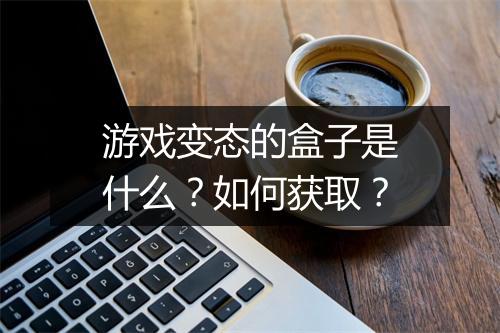 游戏变态的盒子是什么?如何获取?