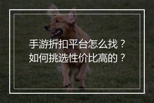 手游折扣平台怎么找?如何挑选性价比高的?