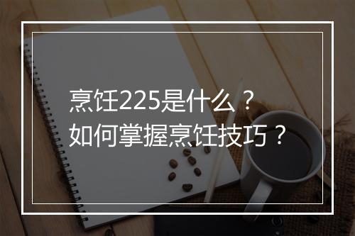 烹饪225是什么?如何掌握烹饪技巧?
