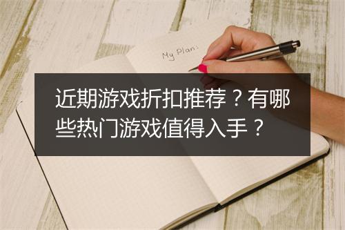 近期游戏折扣推荐?有哪些热门游戏值得入手?