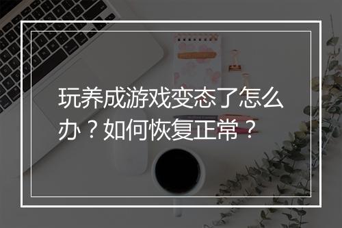 玩养成游戏变态了怎么办?如何恢复正常?