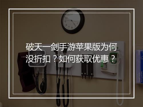 破天一剑手游苹果版为何没折扣？如何获取优惠？