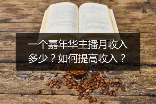 一个嘉年华主播月收入多少?如何提高收入?