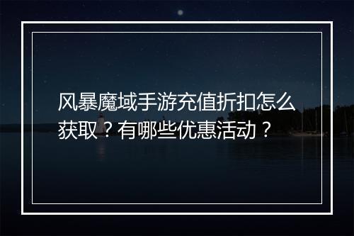 风暴魔域手游充值折扣怎么获取？有哪些优惠活动？