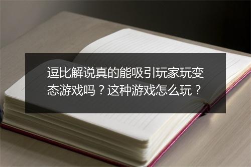 逗比解说真的能吸引玩家玩变态游戏吗？这种游戏怎么玩？