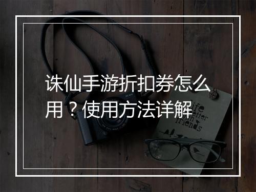 诛仙手游折扣券怎么用?使用方法详解