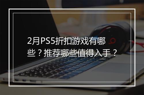 2月PS5折扣游戏有哪些？推荐哪些值得入手？