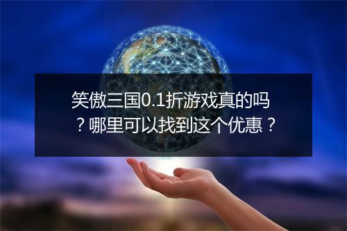 笑傲三国0.1折游戏真的吗？哪里可以找到这个优惠？