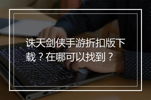 诛天剑侠手游折扣版下载？在哪可以找到？