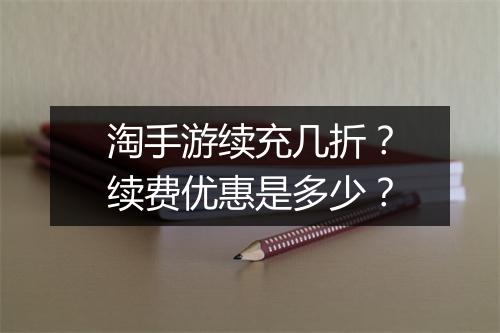 淘手游续充几折？续费优惠是多少？
