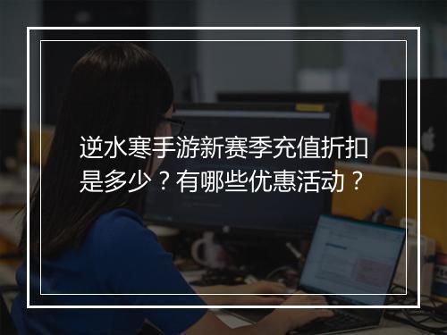 逆水寒手游新赛季充值折扣是多少?有哪些优惠活动?