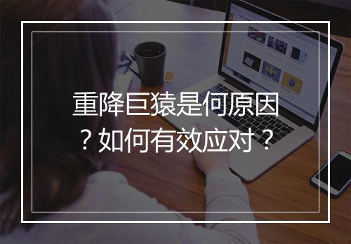 重降巨猿是何原因？如何有效应对？