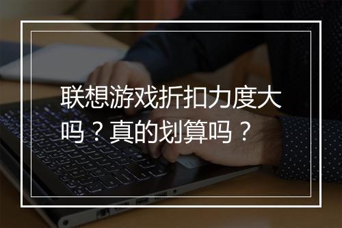 联想游戏折扣力度大吗?真的划算吗?