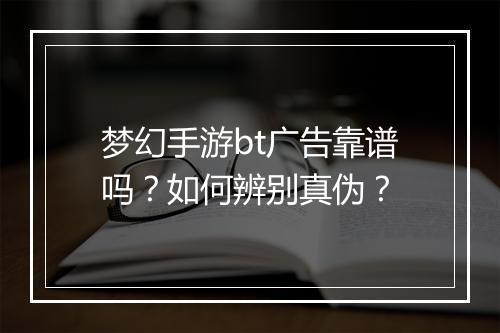 梦幻手游bt广告靠谱吗?如何辨别真伪?