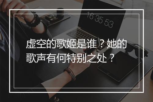 虚空的歌姬是谁?她的歌声有何特别之处?