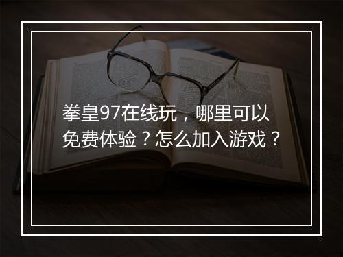 拳皇97在线玩,哪里可以免费体验?怎么加入游戏?