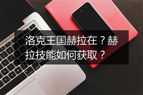 洛克王国赫拉在？赫拉技能如何获取？