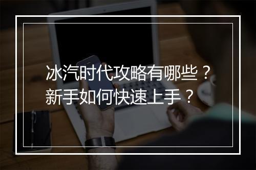 冰汽时代攻略有哪些？新手如何快速上手？