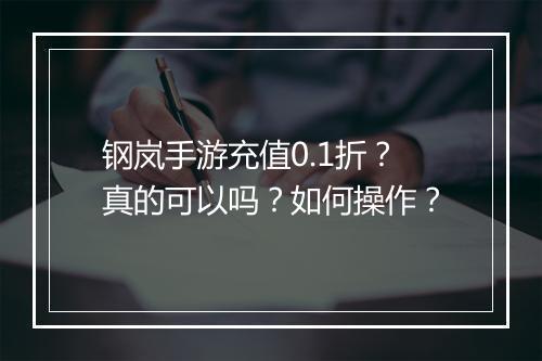 钢岚手游充值0.1折？真的可以吗？如何操作？