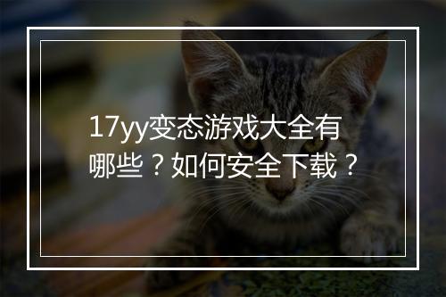 17yy变态游戏大全有哪些?如何安全下载?