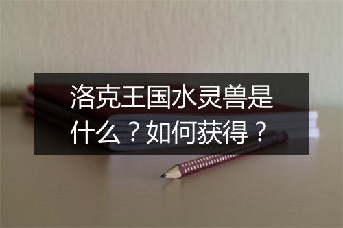 洛克王国水灵兽是什么?如何获得?