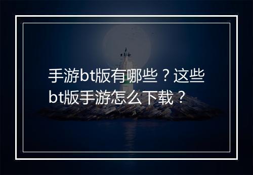 手游bt版有哪些?这些bt版手游怎么下载?