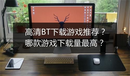 高清BT下载游戏推荐?哪款游戏下载量最高?