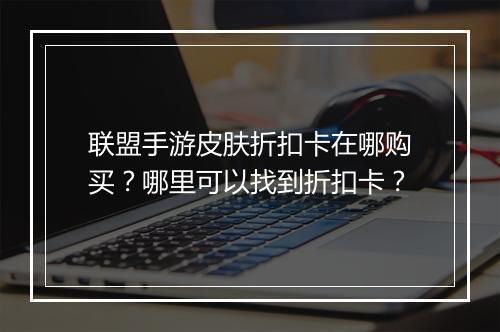 联盟手游皮肤折扣卡在哪购买？哪里可以找到折扣卡？