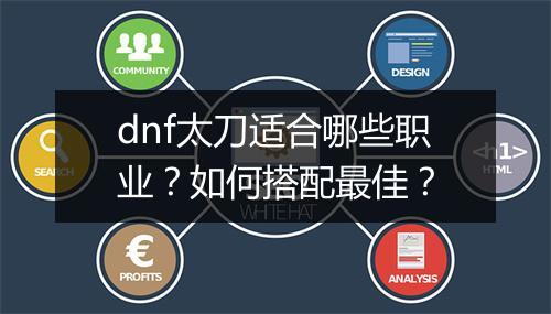 dnf太刀适合哪些职业？如何搭配最佳？