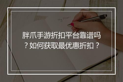 胖爪手游折扣平台靠谱吗?如何获取最优惠折扣?