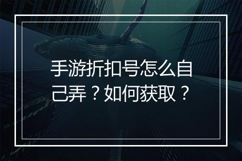 手游折扣号怎么自己弄?如何获取?