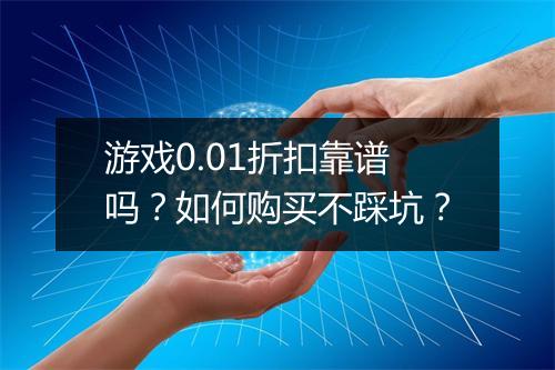 游戏0.01折扣靠谱吗？如何购买不踩坑？