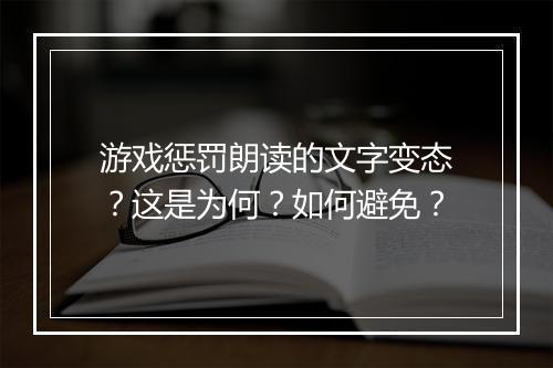 游戏惩罚朗读的文字变态？这是为何？如何避免？