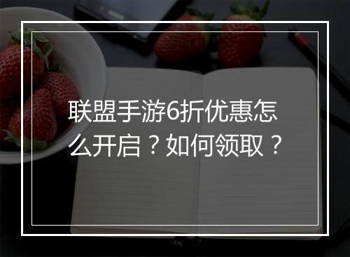 联盟手游6折优惠怎么开启？如何领取？
