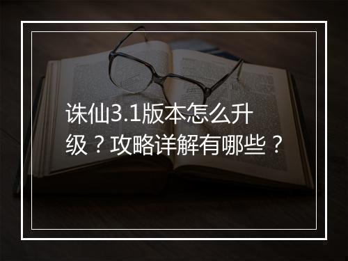 诛仙3.1版本怎么升级?攻略详解有哪些?