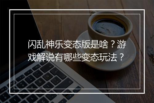 闪乱神乐变态版是啥?游戏解说有哪些变态玩法?