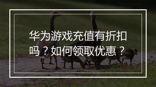 华为游戏充值有折扣吗？如何领取优惠？