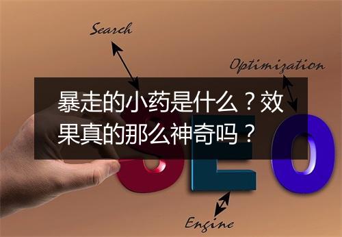 暴走的小药是什么?效果真的那么神奇吗?